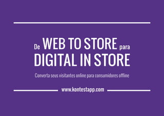 www.kontestapp.com
De Web to Store para
Digital in Store
Converta seus visitantes online para consumidores offline
 