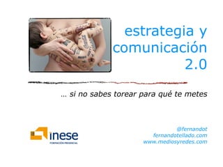 estrategia y
             comunicación
                        2.0
… si no sabes torear para qué te metes



                               @fernandot
                       fernandotellado.com
                     www.mediosyredes.com
 