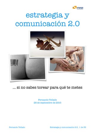 estrategia y
      comunicación 2.0




    … si no sabes torear para qué te metes


                                Fernando Tellado
                            28 de septiembre de 2010




Fernando Tellado
                       
   Estrategia y comunicación 2.0, 1 de 35
 
