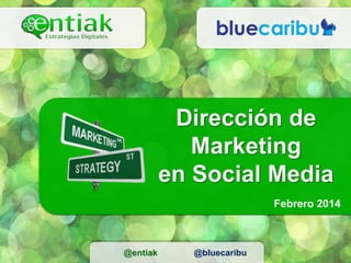 Dirección de
Marketing
en Social Media
Febrero 2014

@entiak

@bluecaribu

 