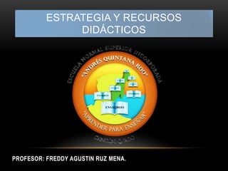 ESTRATEGIA Y RECURSOS
DIDÁCTICOS
PROFESOR: FREDDY AGUSTIN RUZ MENA.
 