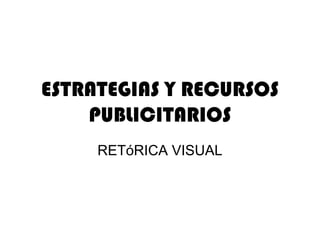 ESTRATEGIAS Y RECURSOS
    PUBLICITARIOS
     RETóRICA VISUAL
 