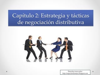 Capítulo 2: Estrategia y tácticas
de negociación distributiva
Derechos reservados:
http://negociandomejor.blogspot.com
 