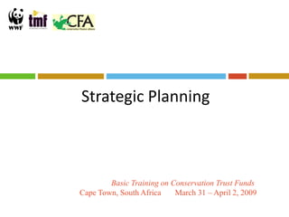 Strategic Planning



        Basic Training on Conservation Trust Funds
Cape Town, South Africa    March 31 – April 2, 2009
 