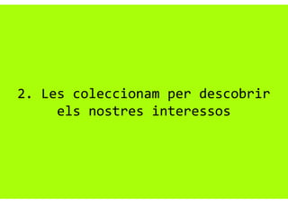2. Les coleccionam per descobrir
els nostres interessos
 