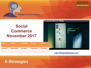©2013 LHST sarl
Introduction
Focus Improve Knowledge Leverage Measure
Networks Relationships Emerging Interactions Innovation
http://DSign4Methods.com
E-Strategies
Social
Commerce
November 2017
 