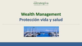 Wealth Management
Protección vida y salud

 