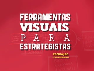 FERRAMENTAS
VISUAIS
P A R A
ESTRATEGISTAS
COCRIAçÃO
17 COLABORADORES
 
