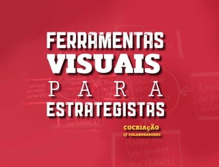 FERRAMENTAS
VISUAIS
P A R A
ESTRATEGISTAS
COCRIAçÃO
17 COLABORADORES
 