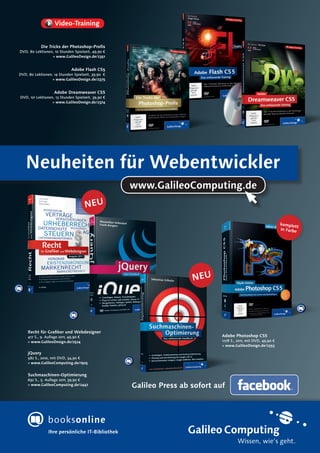 Die Tricks der Photoshop-Profis
DVD, 80 Lektionen, 10 Stunden Spielzeit, 49,90 €
                 » www.GalileoDesign.de/2351


                              Adobe Flash CS5
DVD, 80 Lektionen, 14 Stunden Spielzeit, 39,90 €
                  » www.GalileoDesign.de/2375


                    Adobe Dreamweaver CS5
DVD, 121 Lektionen, 13 Stunden Spielzeit, 39,90 €
                  » www.GalileoDesign.de/2374




   Neuheiten für Webentwickler
                                                    www.GalileoComputing.de


                                                                                                                 komple
                                                                                                                        tt
                                                                                                                 in Farbe




    Recht für Grafiker und Webdesigner
    417 S., 9. Auflage 2011, 49,90 €                                          Adobe Photoshop CS5
    » www.GalileoDesign.de/2524                                               1.178 S., 2011, mit DVD, 49,90 €
                                                                              » www.GalileoDesign.de/2353

    jQuery
    582 S., 2010, mit DVD, 34,90 €
    » www.GalileoComputing.de/1925


    Suchmaschinen-Optimierung
    692 S., 5. Auflage 2011, 39,90 €
    » www.GalileoComputing.de/2447                  Galileo Press ab sofort auf




                Ihre persönliche IT-Bibliothek
                                                                                       Wissen, wie’s geht.
 
