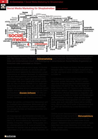 28       E-Commerce // Social Media Marketing für Shopbetreiber


     Social Media Marketing für Shopbetreiber                              Dr. Erwin Lammenett




     Social Media Marketing (SMM) beschreibt die Nutzung sozialer Netzwerke für Marketingzwe-
     cke. Mit dieser neuen Form des Onlinemarketing wird versucht, Marketingkommunikations-
     Ziele von Unternehmen durch die Beteiligung in verschiedenen Social Media-Angeboten zu
     erreichen oder zumindest zu fördern.

     Soziale Netzwerke gibt es schon lange. Im Grunde                 Freunde in der Region zu finden). Die hier genannten
     ist der Schäferhundeverein um die Ecke oder der                  Beispiele stellen nur einen winzigen Ausschnitt des-
     deutschlandweit agierende Bundesverband Junger                   sen dar, was heute schon an Netzwerken im Internet
     Unternehmer ein soziales Netzwerk. Es organisieren               zu finden ist.
     sich dort Gleichgesinnte und tauschen Ansichten
     und Erfahrungen aus, begehen gemeinsam Unter-                    In Großbritannien nutzen schon heute 9,6 Mio.
     nehmungen oder treten gegenüber Dritten gemein-                  Menschen soziale Netzwerke. Bis 2012 werden
     sam auf. Neu im Sinne des Web 2.0 ist, dass sich                 nach einer Schätzung des Informationsanbieters
     diese Dinge weltumspannend, zeit- und ortsunab-                  Datamonitor mit über 27 Mio. fast die Hälfte der
     hängig und teilweise anonym bewerkstelligen lassen.              Briten Dienste, wie z. B. Facebook oder MySpace
     Möglich wird dies durch die Verwendung von Com-                  in Anspruch nehmen. Laut Datamonitor scheinen es
     munitysoftware (Sozialer Software). Mit Hilfe von                die Menschen offenbar besonders zu begrüßen, von
     Communitysoftware werden Netzwerke wie Xing,                     zu Hause aus Kontakte zu knüpfen und Beziehungen
     StudiVZ, Facebook oder TownKing betrieben.                       aufrecht erhalten zu können. Zwar stünden hinter
                                                                      den wachsenden Nutzungszahlen vor allem jüngere
     Neben den großen und bekannten Netzwerken gibt                   Leute, aber auch viele ältere Nutzer kämen künftig
     es unzählige kleine Netzwerke. Mittlerweile gibt es              hinzu. Bis zum Jahr 2012 sollen in Deutschland rund
     Software1, mit der praktisch jedermann innerhalb                 ein Drittel der Bevölkerung soziale Netzwerke nut-
     von wenigen Stunden ein Netzwerk einrichten und                  zen2.
     betreiben kann.
                                                                      Globale soziale Netzwerke sorgen für eine bislang
     Die Ausprägungen der Netzwerke sind sehr ver-                    nicht gekannte Eigendynamik der Meinungsbildung
     schieden. Sie orientieren sich teilweise an Berufsbil-           in der Weltöffentlichkeit. Auch verändern sie das
     dern (z. B. www.modelbox.de, Netzwerk für Foto-                  Kommunikationsverhalten in bestimmten Nutzer-
     modelle, Fotografen, Visagisten, Schauspieler, etc.),            gruppen. Beispielsweise kommunizieren schon heute
     an Lebenssituationen (z. B. www.schuelerVZ.de,                   besonders viele junge Menschen nicht mehr über
     Netzwerk für Schüler) oder an geographischen Ge-                 E-Mail, sondern über Kommunikationsfunktionen der
     gebenheiten (z. B. www.lokalisten.de, Netzwerk, um               jeweiligen Netzwerke.


                // Das kostenlose eMagazin | Ausgabe #7 | Juni 2011                                    www.estrategy-magazin.de
 