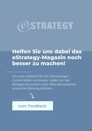 Helfen Sie uns dabei das
eStrategy-Magazin noch
besser zu machen!
zum Feedback
Um auch weiterhin für Sie hochwertigen
Content liefern zu können, wollen wir den
Background unserer Leser näher kennenlernen
sowie ihre Meinung erfahren.
Bearbeitungszeit: ca. 3 Min
 