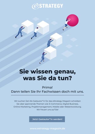 Sie wissen genau,
was Sie da tun?
Prima!
Dann teilen Sie Ihr Fachwissen doch mit uns.
Wir suchen Sie! Als Gastautor*in für das eStrategy-Magazin schreiben
Sie über spannende Themen wie: E-Commerce, Digital Business,
Online-Marketing, Projektmanagement, Mobile oder Webentwicklung.
Wir freuen uns auf Sie!
www.estrategy-magazin.de
Jetzt Gastautor*in werden!
 
