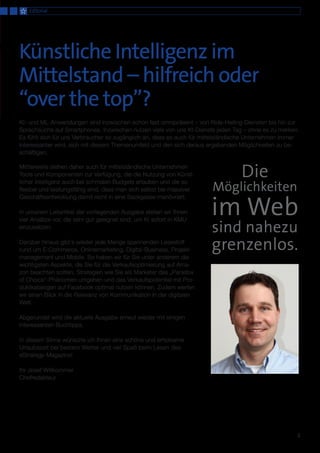 Mittlerweile stehen daher auch für mittelständische Unternehmen
Tools und Komponenten zur Verfügung, die die Nutzung von Künst-
licher Intelligenz auch bei schmalen Budgets erlauben und die so
flexibel und leistungsfähig sind, dass man sich selbst bei massiver
Geschäftsentwicklung damit nicht in eine Sackgasse manövriert.
In unserem Leitartikel der vorliegenden Ausgabe stellen wir Ihnen
vier Ansätze vor, die sehr gut geeignet sind, um KI sofort in KMU
einzusetzen:
Darüber hinaus gibt´s wieder jede Menge spannenden Lesestoff
rund um E-Commerce, Onlinemarketing, Digital-Business, Projekt-
management und Mobile. So haben wir für Sie unter anderem die
wichtigsten Aspekte, die Sie für die Verkaufsoptimierung auf Ama-
zon beachten sollten, Strategien wie Sie als Marketer das „Paradox
of Choice“-Phänomen umgehen und das Verkaufspotential mit Pro-
duktkatalogen auf Facebook optimal nutzen können. Zudem werfen
wir einen Blick in die Relevanz von Kommunikation in der digitalen
Welt.
Abgerundet wird die aktuelle Ausgabe erneut wieder mit einigen
interessanten Buchtipps.
In diesem Sinne wünsche ich Ihnen eine schöne und erholsame
Urlaubszeit bei bestem Wetter und viel Spaß beim Lesen des
eStrategy-Magazins!
Ihr Josef Willkommer
Chefredakteur
Die
Möglichkeiten
im Web
sind nahezu
grenzenlos.
Editorial
Künstliche Intelligenz im
Mittelstand – hilfreich oder
“over the top”?
3
KI- und ML-Anwendungen sind inzwischen schon fast omnipräsent – von Ride-Hailing-Diensten bis hin zur
Sprachsuche auf Smartphones. Inzwischen nutzen viele von uns KI-Dienste jeden Tag – ohne es zu merken.
Es fühlt sich für uns Verbraucher so zugänglich an, dass es auch für mittelständische Unternehmen immer
interessanter wird, sich mit diesem Themenumfeld und den sich daraus ergebenden Möglichkeiten zu be-
schäftigen.
 