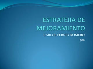 ESTRATEJIA DE MEJORAMIENTO CARLOS FERNEY ROMERO  702 