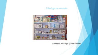 Estrategia de mercadeo
Elaborado por: Olga Quirós Vásquez
 