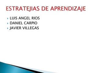 LUIS ANGEL RIOS DANIEL CARPIO JAVIER VILLEGAS ESTRATEJIAS DE APRENDIZAJE 