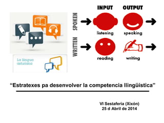 “Estratexes pa desenvolver la competencia llingüística”
VI Sestaferia (Xixón)
25 d Abril de 2014
 