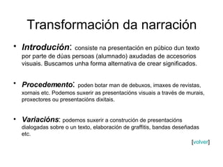 Transformación da narración <ul><li>Introdución :  consiste na presentación en púbico dun texto por parte de dúas persoas ...