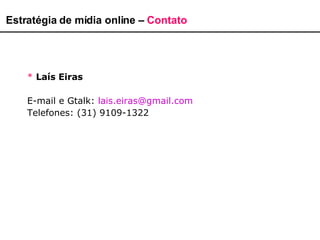 Estratégia de mídia online –  Contato *   Laís Eiras E-mail e Gtalk:  [email_address] Telefones: (31) 9109-1322 