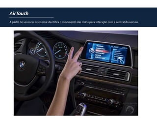 AirTouch
A partir de sensores o sistema identifica o movimento das mãos para interação com a central do veículo.
 