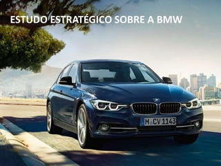 ESTUDO ESTRATÉGICO SOBRE A BMW
 