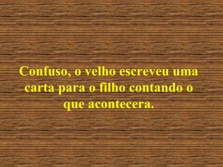 Confuso, o velho escreveu uma carta para o filho contando o que acontecera. 