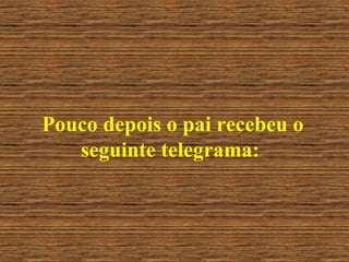 Pouco depois o pai recebeu o seguinte telegrama: 