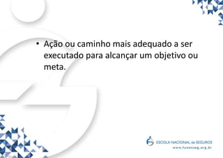 • Ação ou caminho mais adequado a ser
executado para alcançar um objetivo ou
meta.
 