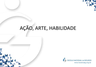AÇÃO, ARTE, HABILIDADE
 