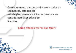 Com o aumento da concorrência em todos os
segmentos, estabelecer
estratégias comerciais eficazes passou a ser
considerado fator crítico de
Sucesso.
Como estabelecer? O que fazer?
 
