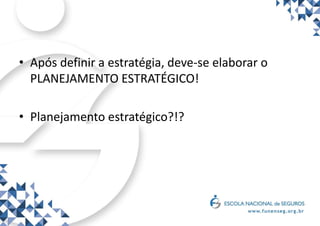 • Após definir a estratégia, deve-se elaborar o
PLANEJAMENTO ESTRATÉGICO!
• Planejamento estratégico?!?
 