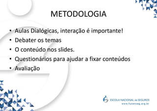 METODOLOGIA
• Aulas Dialógicas, interação é importante!
• Debater os temas
• O conteúdo nos slides.
• Questionários para ajudar a fixar conteúdos
• Avaliação
 