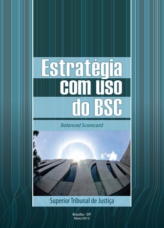 Balanced Scorecard

Superior Tribunal de Justiça
Brasília - DF
Maio/2013

 