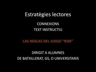 Estratègies lectores
CONNEXIONS
TEXT INSTRUCTIU
LAS REGLAS DEL JUEGO “RISK”
DIRIGIT A ALUMNES
DE BATXILLERAT, GS, O UNIVERSITARIS
 