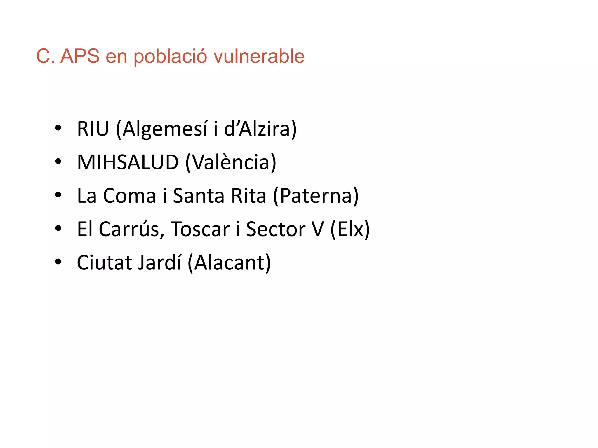 C. APS en població vulnerable
• RIU (Algemesí i d’Alzira)
• MIHSALUD (València)
• La Coma i Santa Rita (Paterna)
• El Carrús, Toscar i Sector V (Elx)
• Ciutat Jardí (Alacant)
 