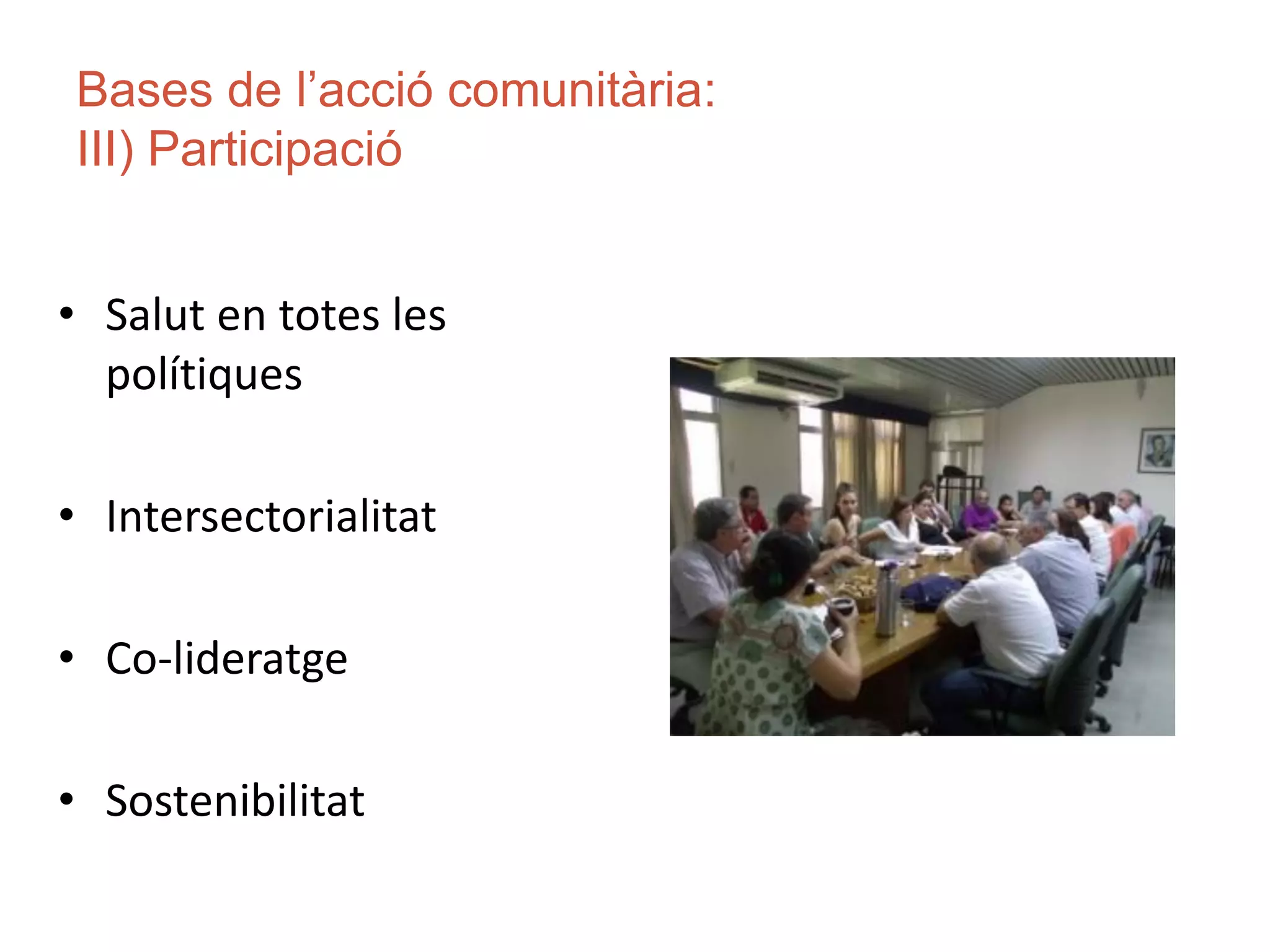 Bases de l’acció comunitària:
III) Participació
• Salut en totes les
polítiques
• Intersectorialitat
• Co-lideratge
• Sostenibilitat
 