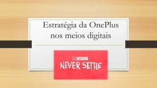 Estratégia da OnePlus
nos meios digitais
 