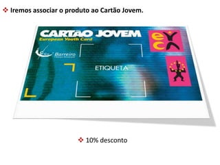  Iremos associar o produto ao Cartão Jovem. 
 10% desconto 
 