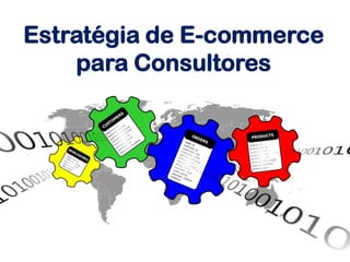 Estratégia de E-commerce
para Consultores
 