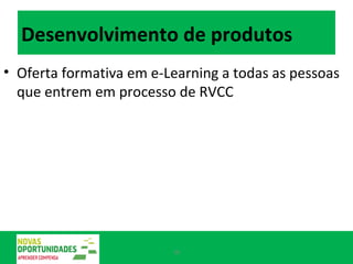 Desenvolvimento de produtos Oferta formativa em e-Learning a todas as pessoas que entrem em processo de RVCC 
