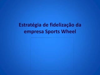 Estratégia de fidelização da
  empresa Sports Wheel
 