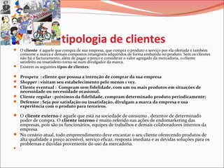 tipologia de clientes
 O cliente  é aquele que compra de sua empresa, que compra o produto e serviço por ela ofertada e t...