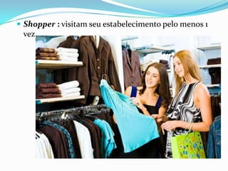  Shopper : visitam seu estabelecimento pelo menos 1
 vez.
 