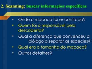 2. Scanning:  buscar informações específicas Onde o macaco foi encontrado? Quem foi o responsável pela  descoberta? Qual a diferença que convenceu o  biólogo a separar as espécies? Qual era o tamanho do macaco? Outros detalhes? 