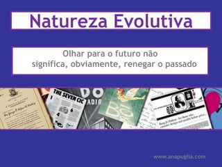Natureza EvolutivaOlhar para o futuro não significa, obviamente, renegar o passadowww.anapuglia.com