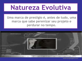 Uma marca de prestígio é, antes de tudo, uma marca que sabe perenizar seu projeto e perdurar no tempo.Ana PugliaNatureza Evolutiva www.anapuglia.com