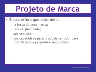 Projeto de MarcaÉ esta esfera que determina: a força de uma marca; sua originalidade;sua sedução;sua capacidade para produzir sentido, para formalizá-lo e propô-lo a seu público.www.anapuglia.com