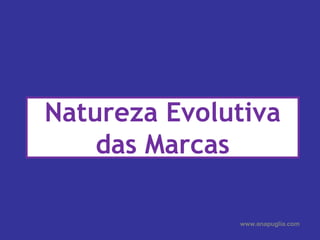 Natureza Evolutiva das Marcas<br />www.anapuglia.com<br />