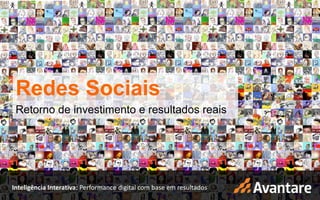 Redes Sociais




 Redes Sociais
 Retorno de investimento e resultados reais




Inteligência Interativa: Performance digital com base em resultados
                                                                      www.avantare.com.br
 